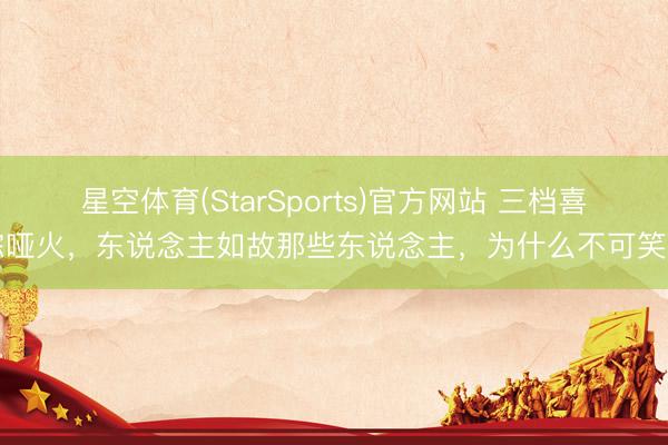星空体育(StarSports)官方网站 三档喜综哑火，东说念主如故那些东说念主，为什么不可笑了