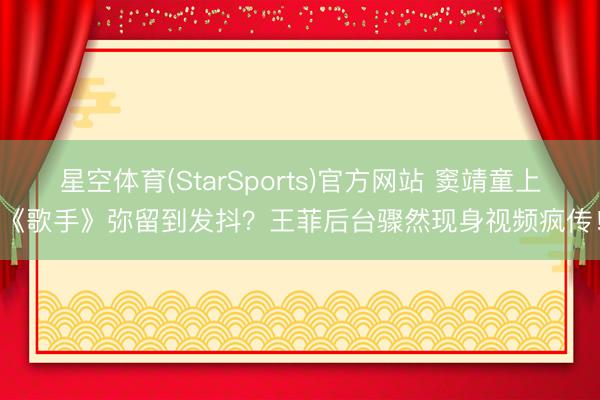 星空体育(StarSports)官方网站 窦靖童上《歌手》弥留到发抖?王菲后台骤然现身视频疯传!