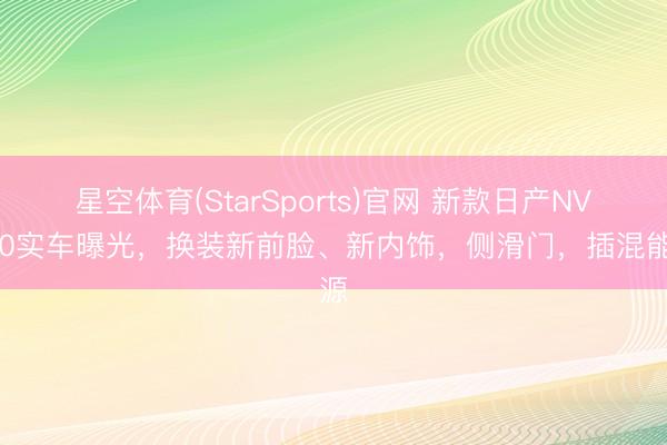 星空体育(StarSports)官网 新款日产NV200实车曝光，换装新前脸、新内饰，侧滑门，插混能源