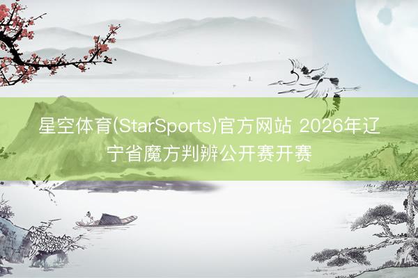 星空体育(StarSports)官方网站 2026年辽宁省魔方判辨公开赛开赛