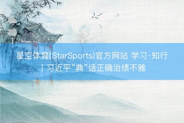 星空体育(StarSports)官方网站 学习·知行丨习近平“典”话正确治绩不雅