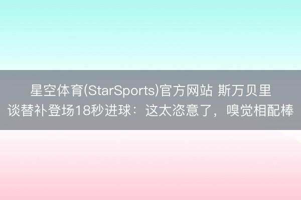 星空体育(StarSports)官方网站 斯万贝里谈替补登场18秒进球：这太恣意了，嗅觉相配棒