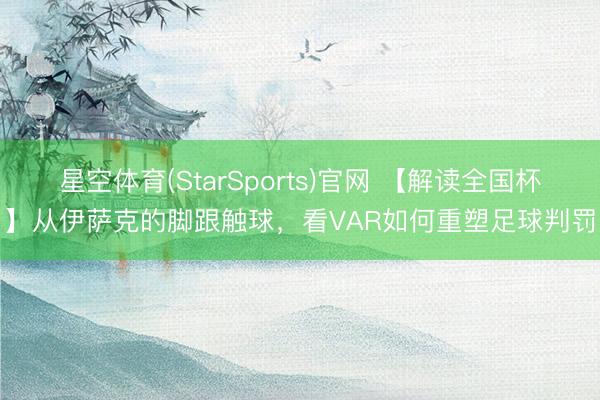 星空体育(StarSports)官网 【解读全国杯】从伊萨克的脚跟触球，看VAR如何重塑足球判罚