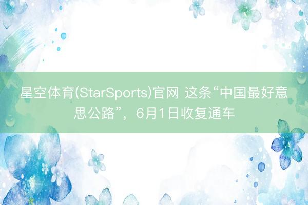 星空体育(StarSports)官网 这条“中国最好意思公路”，6月1日收复通车