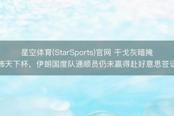 星空体育(StarSports)官网 干戈灰暗掩饰天下杯，伊朗国度队通顺员仍未赢得赴好意思签证