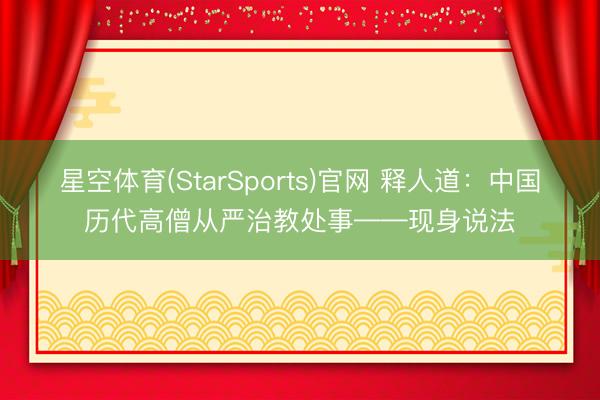 星空体育(StarSports)官网 释人道：中国历代高僧从严治教处事——现身说法