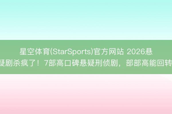 星空体育(StarSports)官方网站 2026悬疑剧杀疯了！7部高口碑悬疑刑侦剧，部部高能回转！