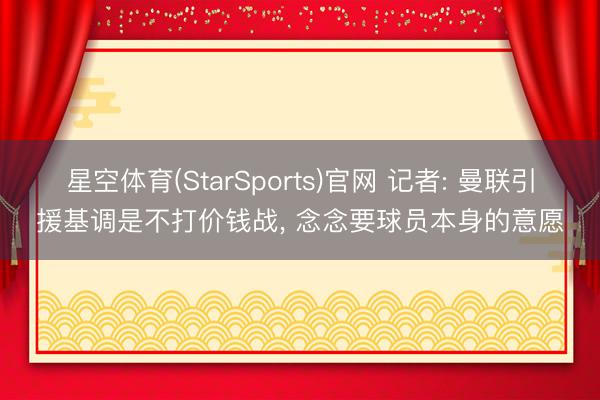 星空体育(StarSports)官网 记者: 曼联引援基调是不打价钱战， 念念要球员本身的意愿