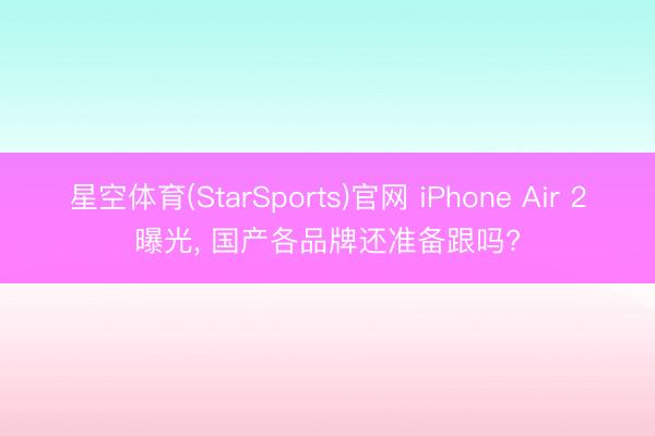 星空体育(StarSports)官网 iPhone Air 2曝光， 国产各品牌还准备跟吗?