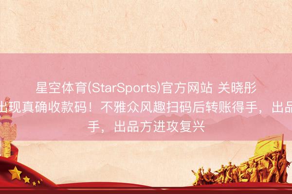 星空体育(StarSports)官方网站 关晓彤李昀锐剧集出现真确收款码!不雅众风趣扫码后转账得手,出品方进攻复兴